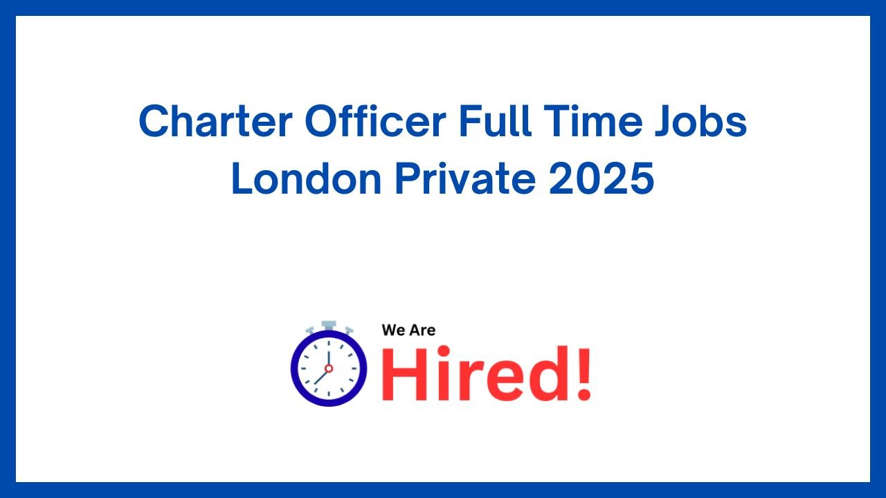 Charter Officer Full Time Jobs London Private 2025